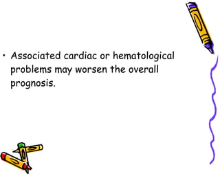 Associated cardiac or hematological problems may worsen the overall prognosis. 