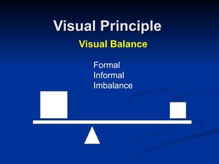 Visual Principle
   Visual Balance

     Formal
     Informal
     Imbalance
 