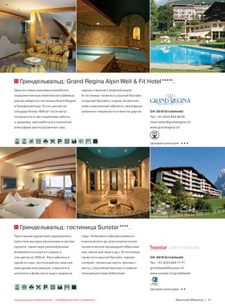 11     Гриндельвальд: Grand Regina Alpin Well & Fit Hotel                                             .
Один из самых красивых альпийских            парных и ванной с морской водой.
оздоровительных комплексов в Швейца-         В гостинице также есть крытый бассейн,
рии вы найдете в гостинице Grand Regina      открытый бассейн с садом, косметиче-
в Гриндельвальде. В спа-центре на            ский и массажный кабинеты, квалифици-
площади более 1600 м2 гости могут            рованные специалисты и многое другое.     CH-3818 Grindelwald
погрузиться в настоящий мир заботы                                                     Тел. +41 (0)33 854 86 00
о здоровье, расслабиться в сказочной                                                   reservation@grandregina.ch
атмосфере шести различных саун,                                                        www.grandregina.ch



 26°    29°
                                                87
                                                                                       Ценовая категория:   •••




11     Гриндельвальд: гостиница Sunstar                                     .
Просторный курортный оздоровитель-           горы. Побалуйте себя массажем (от
ный отель выгодно расположен в центре        классического до экзотического) или
курорта, гарантируя разнообразные            косметической процедурой (обертыва-
возможности спорта и отдыха и                ние, маска для лица и др.). В гостинице
спа-центр на 1200 м2. Расслабьтесь в         также есть крытый бассейн, парная,        CH-3818 Grindelwald
одной из саун, воспользуйтесь массаж-        солярий, теннисные корты, фитнесс-        Тел. +41 (0)33 854 77 77
ным душем или джакузи, отдохните в           центр, спортивный магазин и замеча-       grindelwald@sunstar.ch
шезлонге в фойе или в саду с видом на        тельный ресторан Adlerstube.              www.sunstar.ch/grindelwald



 28°
                                 208
                                                                                       Ценовая категория:   ••
Специальные предложения – на MySwitzerland.ru/wellness                                                    Бернский Оберленд | 17
 