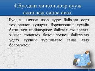 4.Бусдын хичээл дээр сууж
ажиглаж санаа авах
Бусдын хичээл дээр сууж байхдаа өөрт
тохиолддог хүндрэл, бэрхшээлийг тухайн
багш яаж шийдвэрлэж байгааг ажиглавал,
хичээл төлөвлөх болон зохион байгуулах
үедээ түүний туршлагаас санаа авах
боломжтой.
 