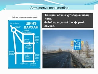 Авто замын план самбар
Байгаль орчны уулзварын наад
талд.
/4х6м/ харьцаатай фосфортой
самбар.

 