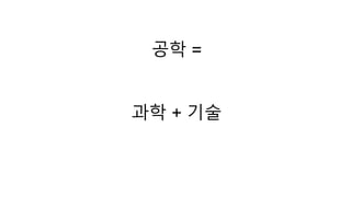 공학 = 
과학 + 기술 
 