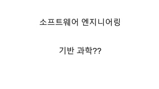 소프트웨어 엔지니어링 
기반 과학?? 
 