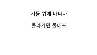 기둥 위에 바나나 
올라가면 물대포 
 