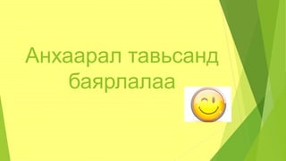 Анхаарал тавьсанд
баярлалаа
 
