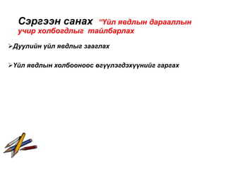 Сэргээн санах “Үйл явдлын дарааллын
учир холбогдлыг тайлбарлах
Дуулийн үйл явдлыг зааглах
Үйл явдлын холбооноос өгүүлэгдэхүүнийг гаргах
 