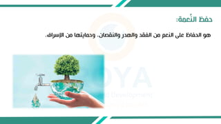 ‫اإلسراف‬ ‫من‬ ‫وحمايتها‬ ،‫والنقصان‬ ‫والهدر‬ ‫الفقد‬ ‫من‬ ‫النعم‬ ‫على‬ ‫الحفاظ‬ ‫هو‬
.
‫عمة‬ِّ‫ن‬‫ال‬ ‫حفظ‬
:
 