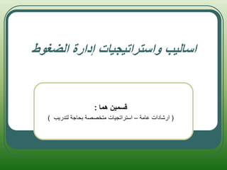 ‫الضغوط‬ ‫إدارة‬ ‫واستراتيجيات‬ ‫اساليب‬
‫هما‬ ‫قسمين‬
:
(
‫عامة‬ ‫ارشادات‬
–
‫لتدريب‬ ‫بحاجة‬ ‫متخصصة‬ ‫استراتجيات‬
)
 