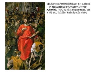 ◀ Δομήνικος Θεοτοκόπουλος: El Espolio
– Ο διαμερισμός των ιματίων του
Χριστού, 1577-9, λάδι σε μουσαμά, 285
x 173 εκ., Τολέδο, Καθεδρικός Ναός
 