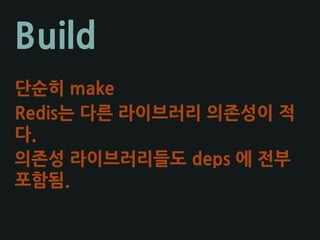 Build
단순히 make
Redis는 다른 라이브러리 의존성이 적
다.
의존성 라이브러리들도 deps 에 전부
포함됨.
 