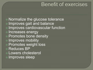 Normalize the glucose tolerance
 Improves gait and balance
 Improves cardiovascular function
 Increases energy
 Promotes bone density
 Improves mobility
 Promotes weight loss
 Reduces BP
 Lowers cholesterol
 Improves sleep
 
