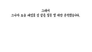 그래서
그나마 조금 재밌을 것 같은 질문 몇 개만 분석했습니다.
(물론 저만 재밌을 수도 있어요)
 