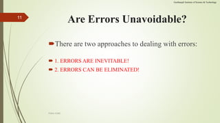 Are Errors Unavoidable?
There are two approaches to dealing with errors:
 1. ERRORS ARE INEVITABLE!
 2. ERRORS CAN BE ELIMINATED!
POKA-YOKE
11
Geethanjali Institute of Science & Technology
 