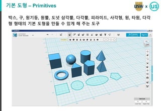 기본 도형 – Primitives
박스, 구, 원기등, 원뿔, 도넛 삼각뿔, 다각뿔, 피라미드, 사각형, 원, 타원, 다각
형 형태의 기본 도형을 만들 수 있게 해 주는 도구
x
 