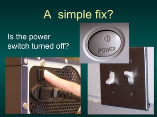 A simple fix?
Is the power
switch turned off?
 