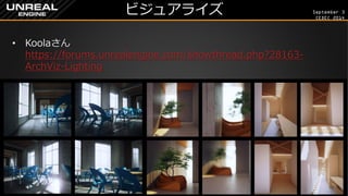 September 3 
CEDEC 2014 
ビジュアライズ 
•Koolaさん https://forums.unrealengine.com/showthread.php?28163- ArchViz-Lighting  