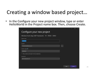 Creating a window based project…
• In the Configure your new project window, type or enter
HelloWorld in the Project name box. Then, choose Create.
21
 