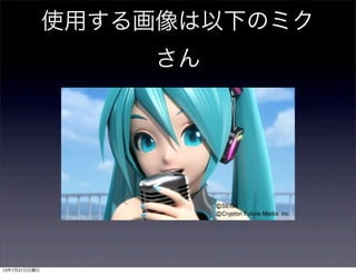 使用する画像は以下のミク
さん
13年7月21日日曜日
 